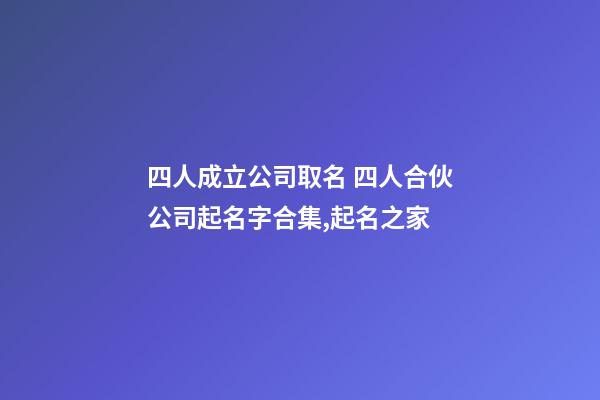 四人成立公司取名 四人合伙公司起名字合集,起名之家-第1張-公司起名-玄機(jī)派